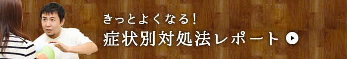 きっとよくなる！症状別対処法レポート
